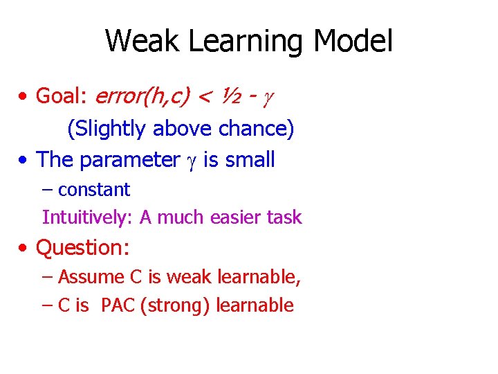 Weak Learning Model • Goal: error(h, c) < ½ - g (Slightly above chance)