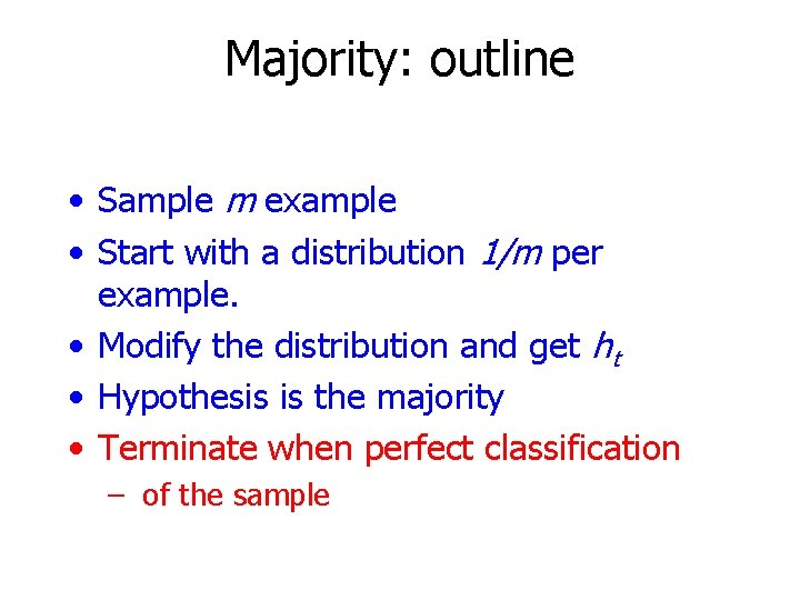 Majority: outline • Sample m example • Start with a distribution 1/m per example.