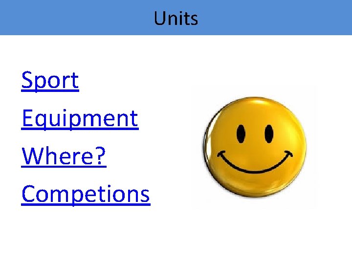 Units Sport Equipment Where? Competions 
