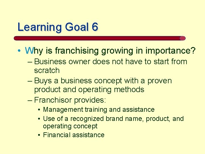 Learning Goal 6 • Why is franchising growing in importance? – Business owner does