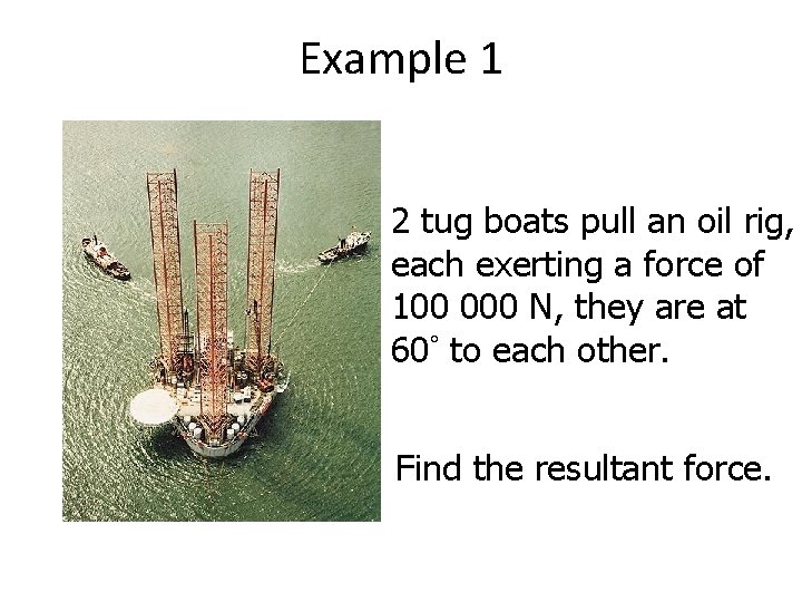 Example 1 2 tug boats pull an oil rig, each exerting a force of