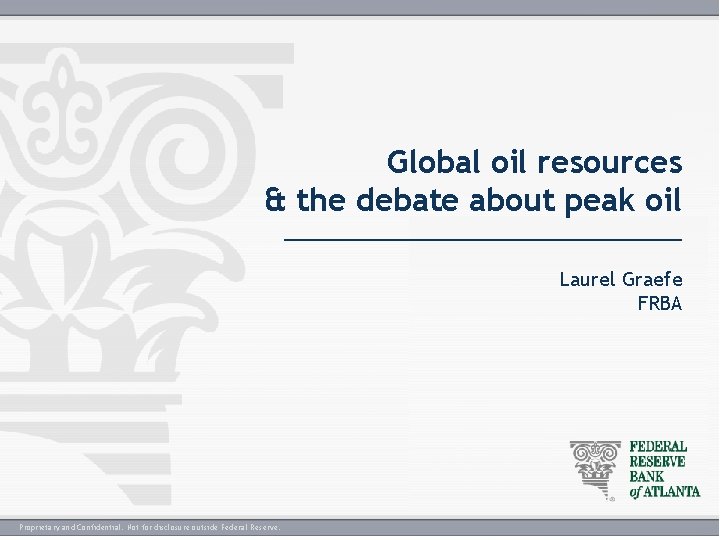 Global oil resources & the debate about peak oil _________________ Laurel Graefe FRBA Proprietary