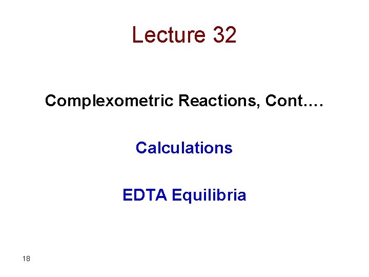 Lecture 32 Complexometric Reactions, Cont…. Calculations EDTA Equilibria 18 