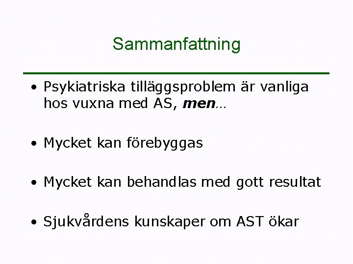 Sammanfattning • Psykiatriska tilläggsproblem är vanliga hos vuxna med AS, men… • Mycket kan