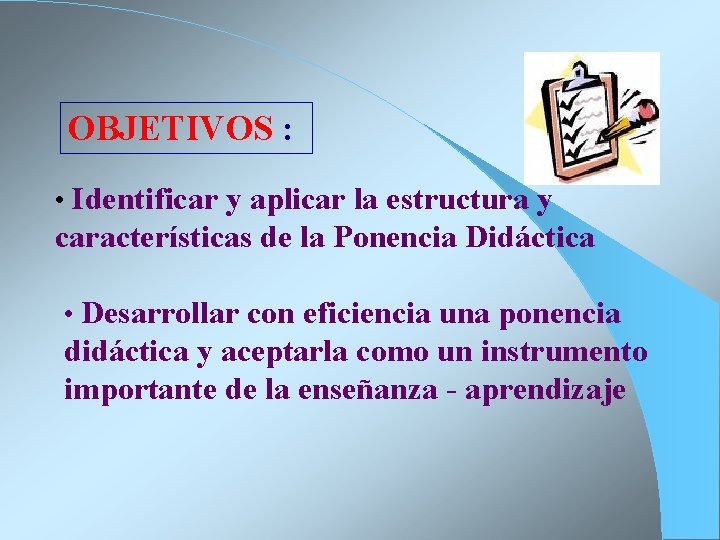 OBJETIVOS : • Identificar y aplicar la estructura y características de la Ponencia Didáctica