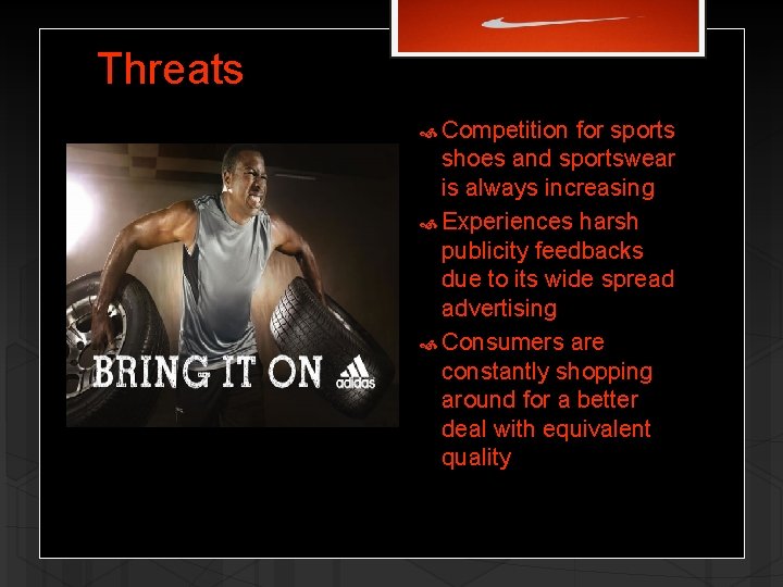 Threats Competition for sports shoes and sportswear is always increasing Experiences harsh publicity feedbacks