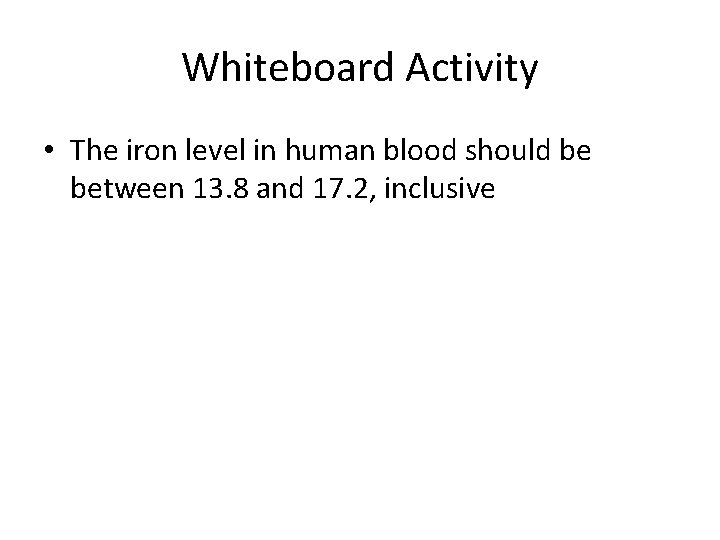 Whiteboard Activity • The iron level in human blood should be between 13. 8