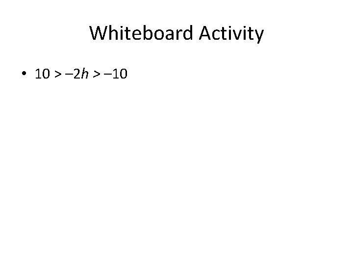 Whiteboard Activity • 10 > – 2 h > – 10 