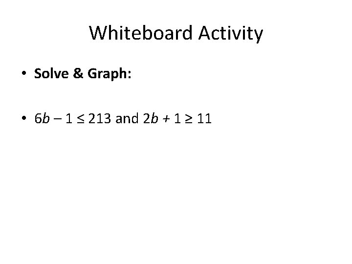 Whiteboard Activity • Solve & Graph: • 6 b – 1 ≤ 213 and