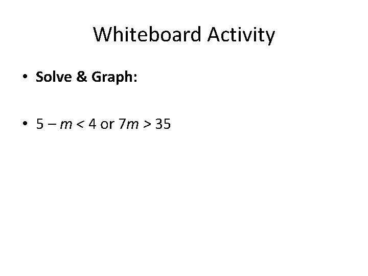 Whiteboard Activity • Solve & Graph: • 5 – m < 4 or 7