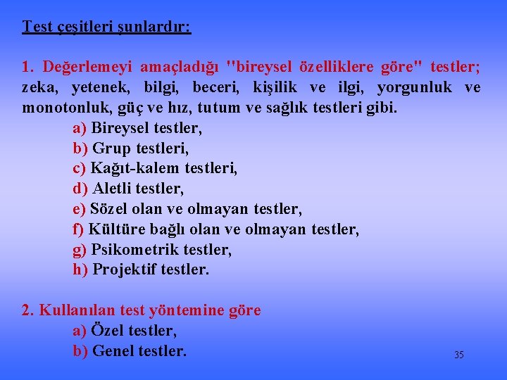 Test çeşitleri şunlardır: 1. Değerlemeyi amaçladığı ''bireysel özelliklere göre'' testler; zeka, yetenek, bilgi, beceri,