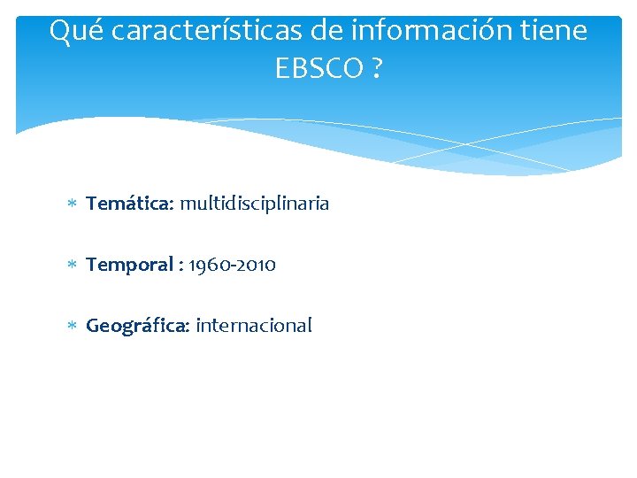 Qué características de información tiene EBSCO ? Temática: multidisciplinaria Temporal : 1960 -2010 Geográfica: