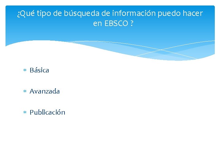 ¿Qué tipo de búsqueda de información puedo hacer en EBSCO ? Básica Avanzada Publicación