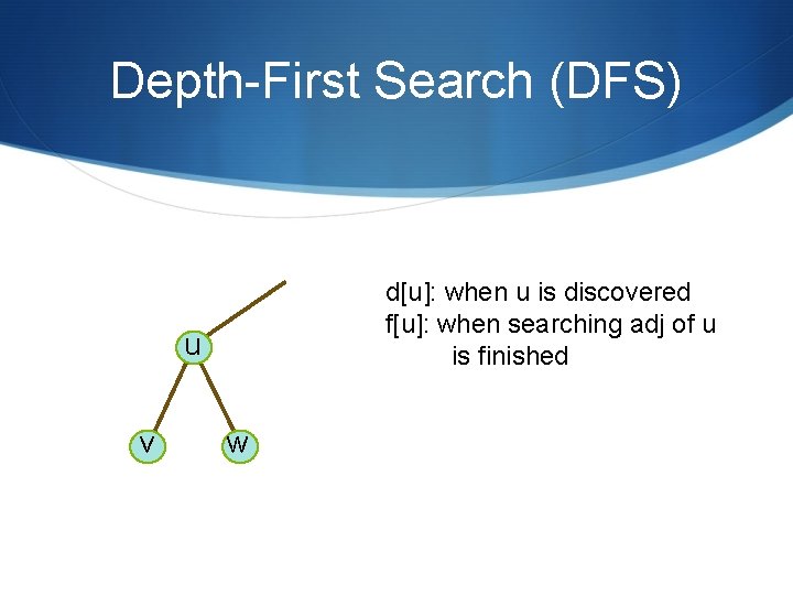 Depth-First Search (DFS) d[u]: when u is discovered f[u]: when searching adj of u