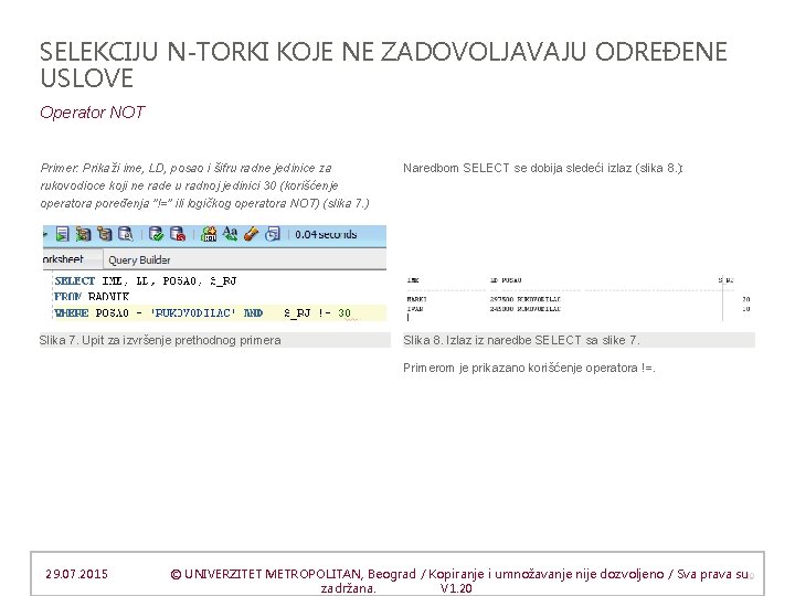 SELEKCIJU N-TORKI KOJE NE ZADOVOLJAVAJU ODREĐENE USLOVE Operator NOT Primer: Prikaži ime, LD, posao