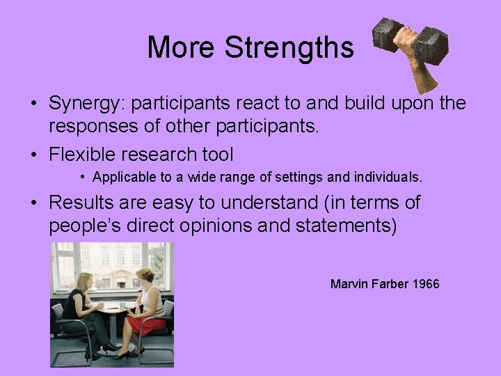 More Strengths • Synergy: participants react to and build upon the responses of other