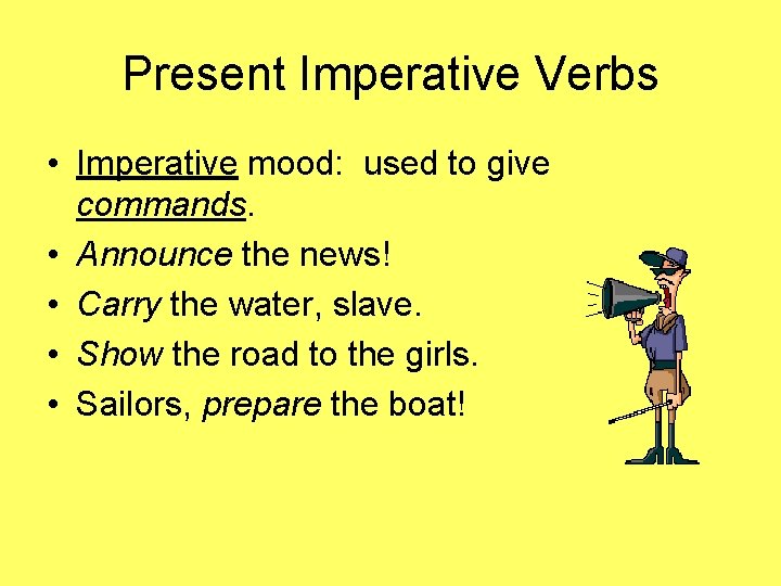 Present Imperative Verbs • Imperative mood: used to give commands. • Announce the news!