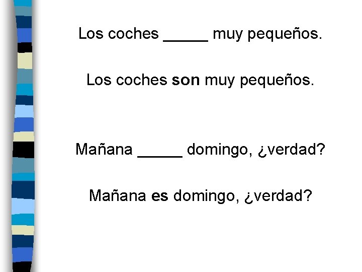 Los coches _____ muy pequeños. Los coches son muy pequeños. Mañana _____ domingo, ¿verdad?