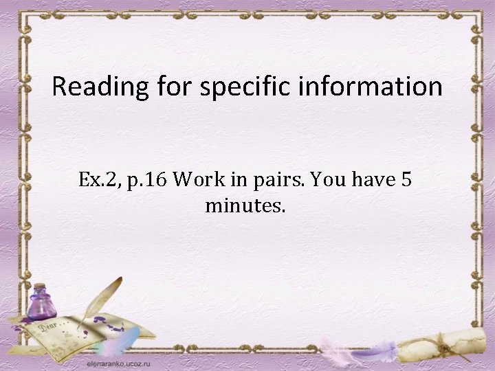 Reading for specific information Ex. 2, p. 16 Work in pairs. You have 5