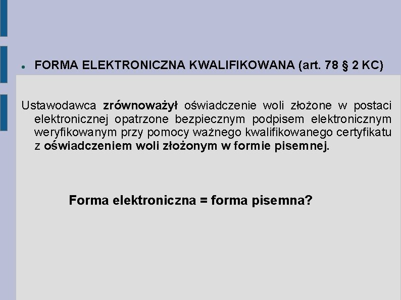  FORMA ELEKTRONICZNA KWALIFIKOWANA (art. 78 § 2 KC) Ustawodawca zrównoważył oświadczenie woli złożone