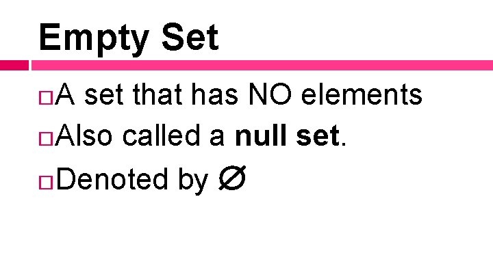 Empty Set A set that has NO elements Also called a null set. Denoted Empty Set A set that has NO elements Also called a null set. Denoted