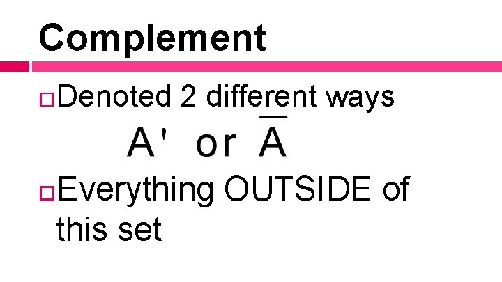 Complement Denoted 2 different ways Everything OUTSIDE of this set Complement Denoted 2 different ways Everything OUTSIDE of this set