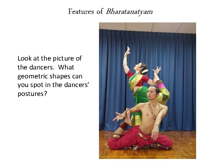 Features of Bharatanatyam Look at the picture of the dancers. What geometric shapes can