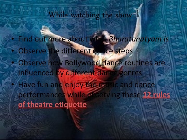 While watching the show… • Find out more about what Bharatanatyam is • Observe