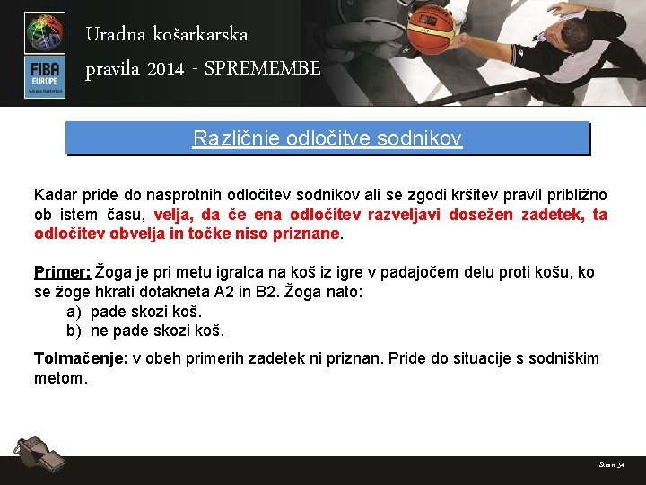 Uradna košarkarska pravila 2014 - SPREMEMBE Različnie odločitve sodnikov Kadar pride do nasprotnih odločitev