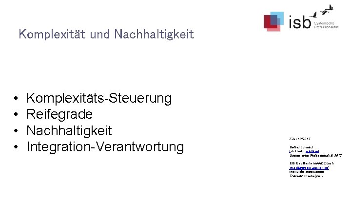 Komplexität und Nachhaltigkeit • • Komplexitäts-Steuerung Reifegrade Nachhaltigkeit Integration-Verantwortung Zürich 6/2017 Bernd Schmid Isb