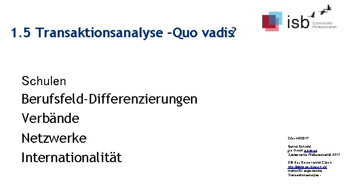 1. 5 Transaktionsanalyse –Quo vadis? Schulen Berufsfeld-Differenzierungen Verbände Netzwerke Internationalität Zürich 6/2017 Bernd Schmid