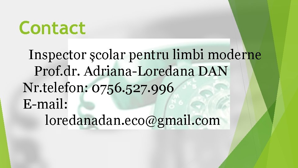 Contact Inspector școlar pentru limbi moderne Prof. dr. Adriana-Loredana DAN Nr. telefon: 0756. 527. Contact Inspector școlar pentru limbi moderne Prof. dr. Adriana-Loredana DAN Nr. telefon: 0756. 527.