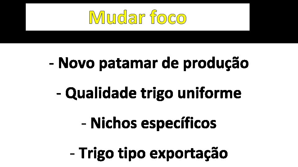 Mudar foco - Novo patamar de produção - Qualidade trigo uniforme - Nichos específicos