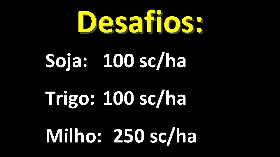 Desafios: Soja: 100 sc/ha Trigo: 100 sc/ha Milho: 250 sc/ha 