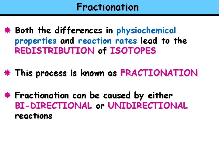 Fractionation Both the differences in physiochemical properties and reaction rates lead to the REDISTRIBUTION