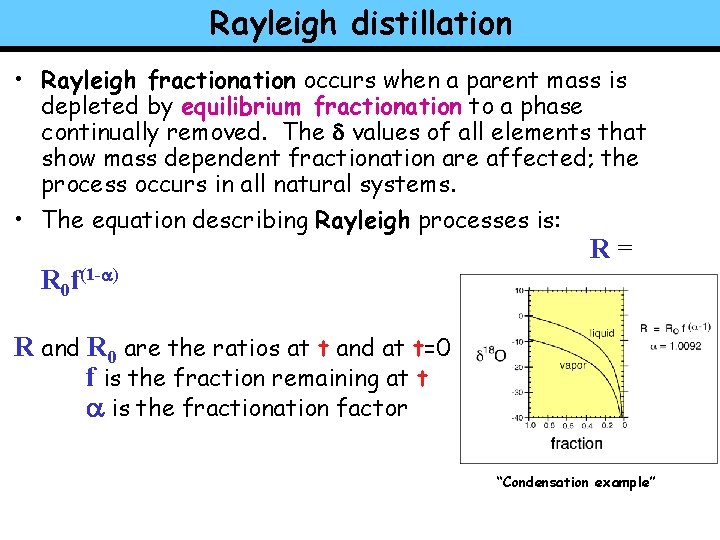 Rayleigh distillation • Rayleigh fractionation occurs when a parent mass is depleted by equilibrium