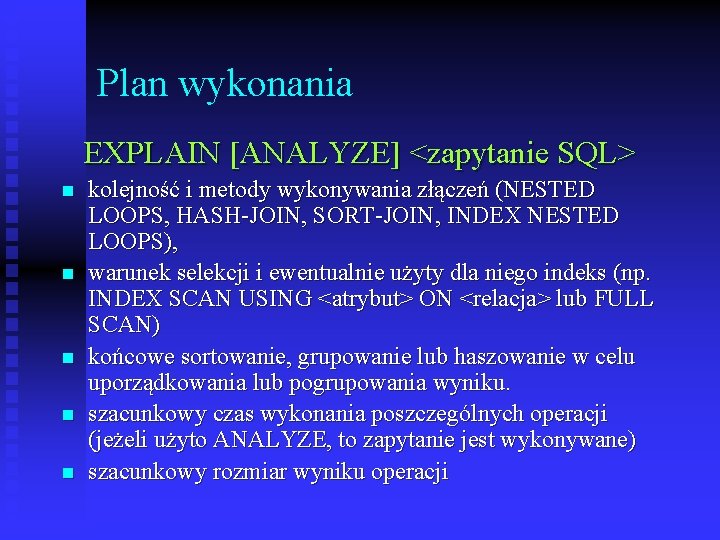 Plan wykonania EXPLAIN [ANALYZE] <zapytanie SQL> n n n kolejność i metody wykonywania złączeń