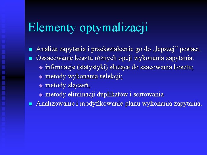 Elementy optymalizacji n n n Analiza zapytania i przekształcenie go do „lepszej” postaci. Oszacowanie