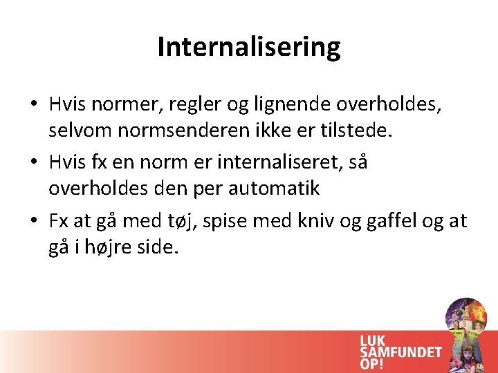 Internalisering • Hvis normer, regler og lignende overholdes, selvom normsenderen ikke er tilstede. •