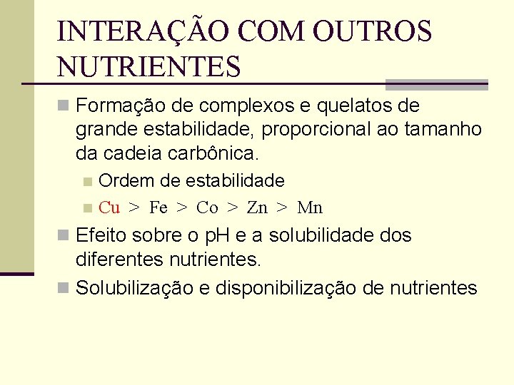 INTERAÇÃO COM OUTROS NUTRIENTES n Formação de complexos e quelatos de grande estabilidade, proporcional