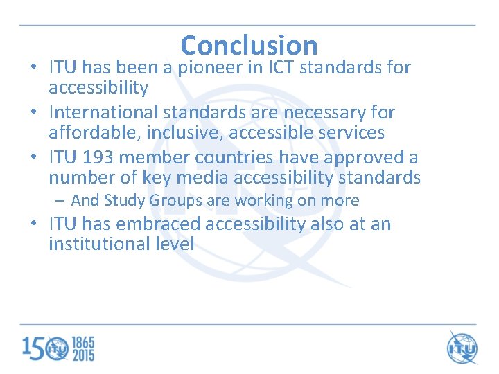 Conclusion • ITU has been a pioneer in ICT standards for accessibility • International