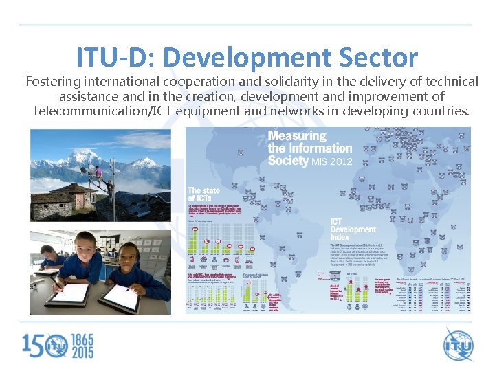 ITU-D: Development Sector Fostering international cooperation and solidarity in the delivery of technical assistance