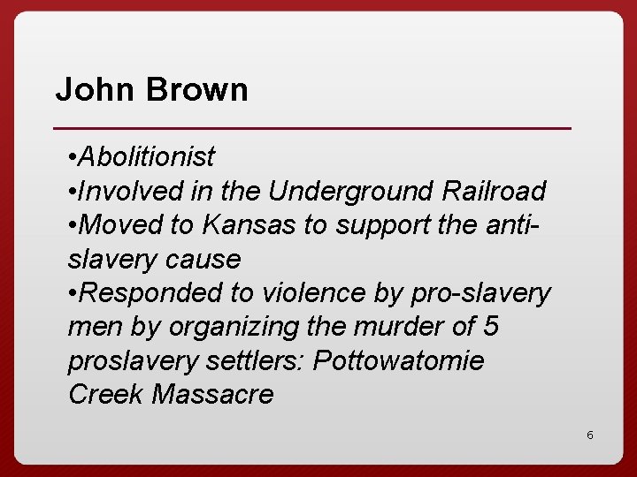 John Brown • Abolitionist • Involved in the Underground Railroad • Moved to Kansas