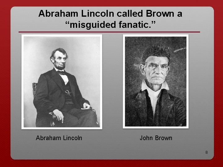 Abraham Lincoln called Brown a “misguided fanatic. ” Abraham Lincoln John Brown 8 