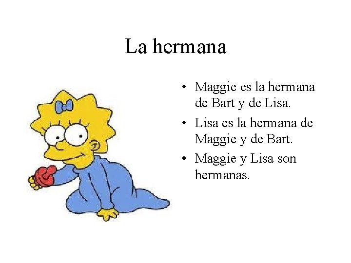 La hermana • Maggie es la hermana de Bart y de Lisa. • Lisa