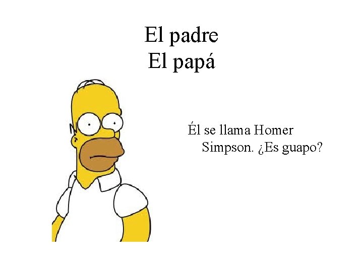El padre El papá Él se llama Homer Simpson. ¿Es guapo? 