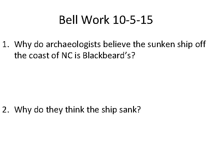 Bell Work 10 -5 -15 1. Why do archaeologists believe the sunken ship off