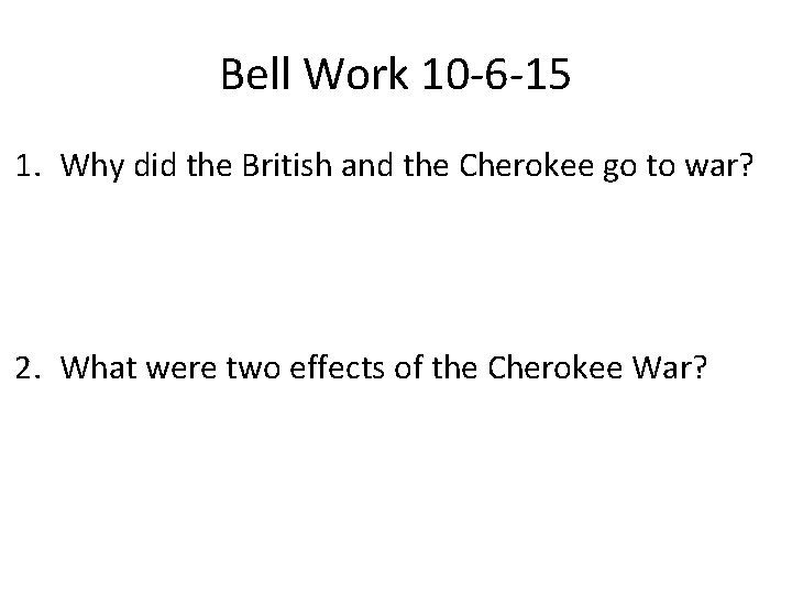 Bell Work 10 -6 -15 1. Why did the British and the Cherokee go