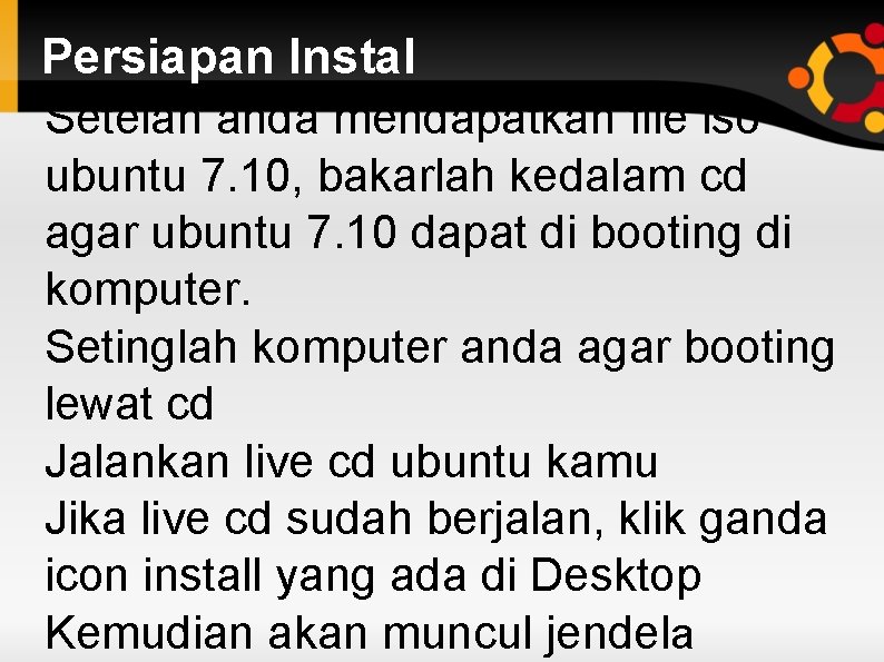 Persiapan Instal Setelah anda mendapatkan file iso ubuntu 7. 10, bakarlah kedalam cd agar