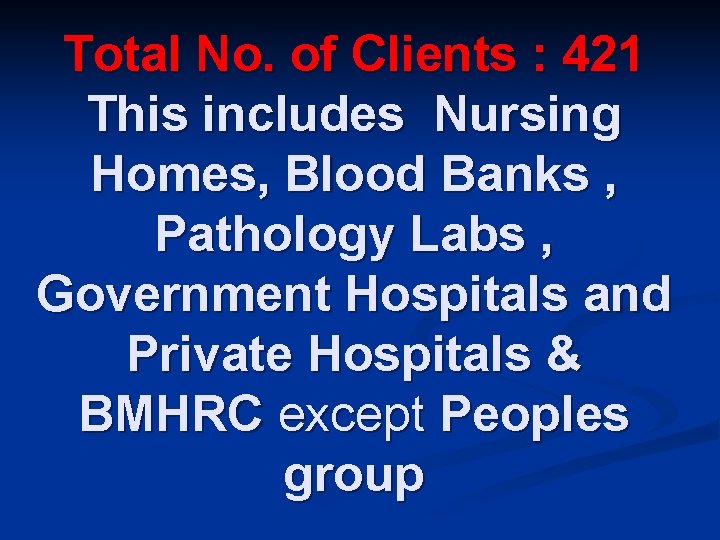 Total No. of Clients : 421 This includes Nursing Homes, Blood Banks , Pathology